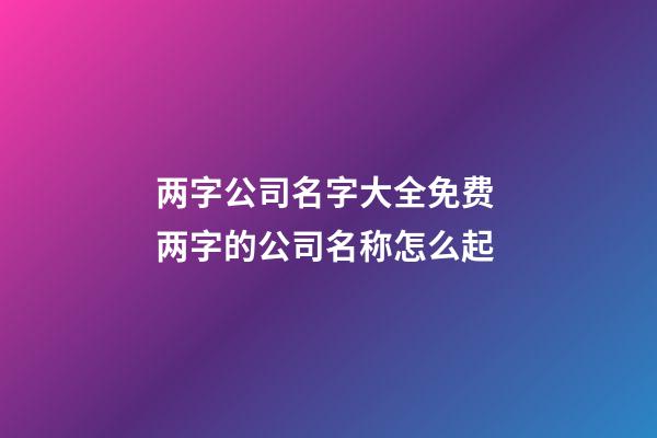 两字公司名字大全免费 两字的公司名称怎么起-第1张-公司起名-玄机派